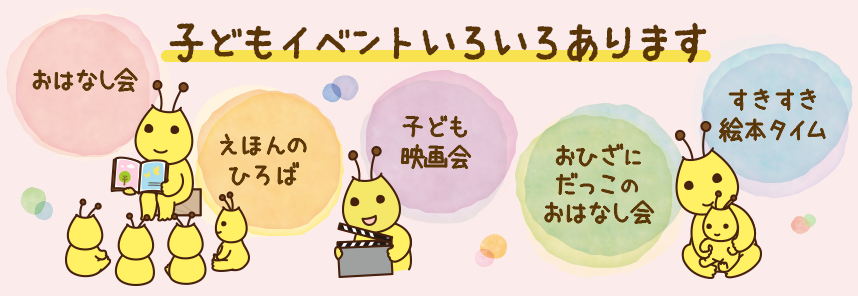 子どもイベントいろいろあります（おはなし会・えほんのひろば・子ども映画会・おひざにだっこのおはなし会・すきすき絵本タイム）