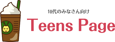 10代のみなさん向け　Teens Page